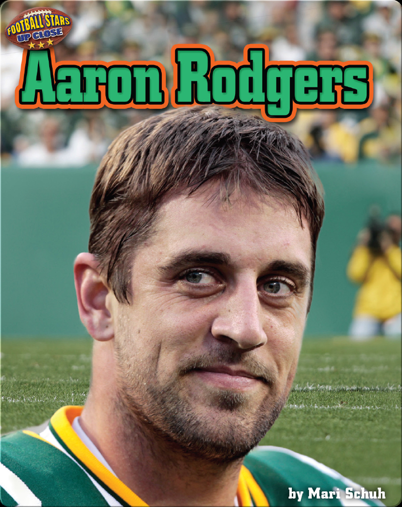 Aaron Rodgers: The Inspirational Story of Football Superstar Aaron Rodgers