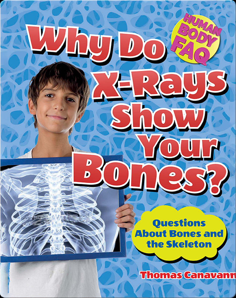 Why Do XRays Show Your Bones? Questions About Bones and the Skeleton