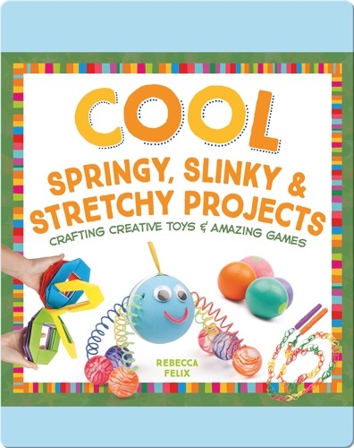 Cool Springy, Slinky, & Stretchy Projects: Crafting Creative Toys & Amazing Games