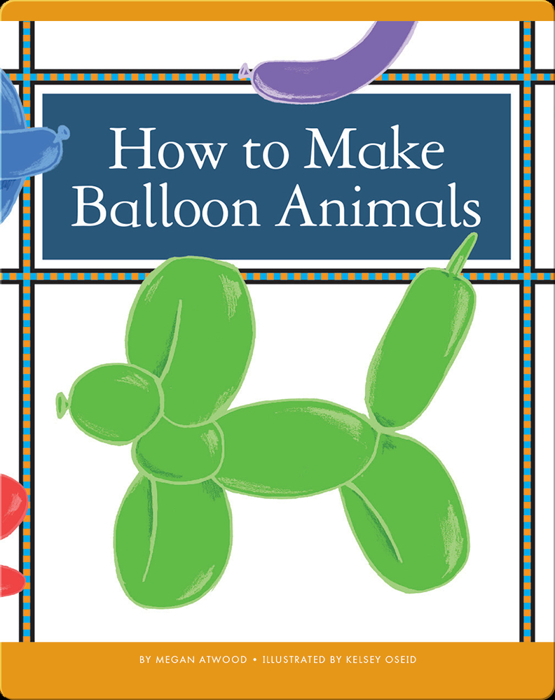How to Make Balloon Animals Book by Megan Atwood | Epic