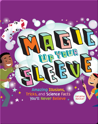 Magic Up Your Sleeve: Amazing Illusions, Tricks, and Science Facts You'll Never Believe