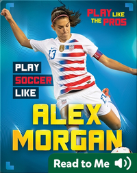 Play Like the Pros: Play Soccer Like Alex Morgan