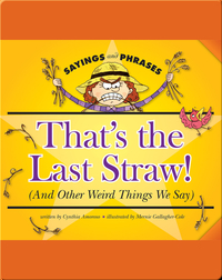 That's the Last Straw! (And Other Weird Things We Say)