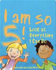 I Am so 5!: Look at Everything I Can Do