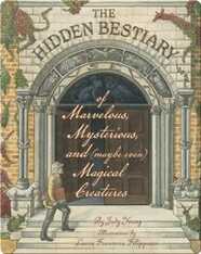 The Hidden Bestiary of Marvelous, Mysterious, and (Maybe Even) Magical Creatures