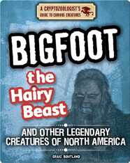 Bigfoot the Hairy Beast and Other Legendary Creatures of North America
