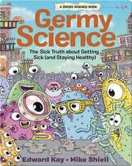 Germy Science: The Sick Truth about Getting Sick (and Staying Healthy)