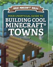 Great Minecraft Builds: Your Unofficial Guide to Building Cool Minecraft Towns