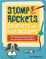 Stomp Rockets, Catapults, and Kaleidoscopes: 30+ Amazing Science Projects You Can Build for Less than $1