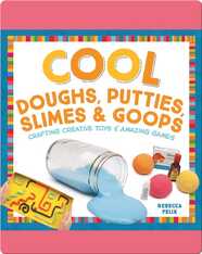 Cool Doughs, Putties, Slimes, & Goops: Crafting Creative Toys & Amazing Games