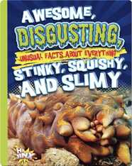 Awesome, Disgusting, Unusual Facts about Everything Stinky, Squishy, and Slimy
