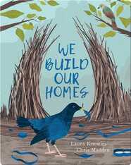 We Build Our Homes: Small Stories of Incredible Animal Architects