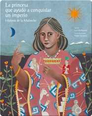 La princesa que ayudó a conquistar un imperio. Historia de la Malinche (The princess who helped conquer an empire. The story of Malinche)