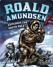 Roald Amundsen Explores the South Pole