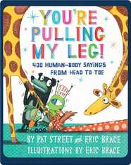 You're Pulling My Leg!: 400 Human-Body Sayings from Head to Toe