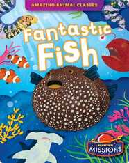 Amazing Animal Classes: Fantastic Fish