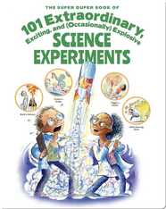 The Super Duper Book of 101 Extraordinary, Exciting, and (Occasionally) Explosive Science Experiments