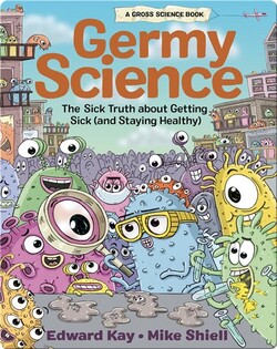 Germy Science: The Sick Truth about Getting Sick (and Staying Healthy)