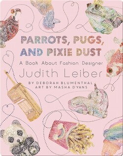 Parrots, Pugs, and Pixie Dust: A Book About Fashion Designer Judith Leiber