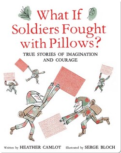 What If Soldiers Fought with Pillows?: True Stories of Imagination and Courage
