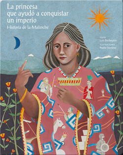 La princesa que ayudó a conquistar un imperio. Historia de la Malinche (The princess who helped conquer an empire. The story of Malinche)