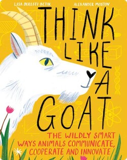 Think Like a Goat: The Wildly Smart Ways Animals Communicate, Cooperate and Innovate