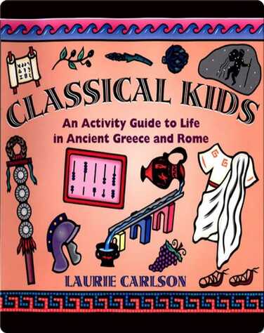 Classical Kids: An Activity Guide to Life in Ancient Greece and Rome book