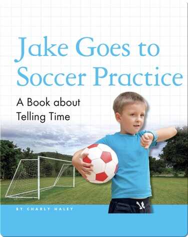 Jake Goes to Soccer Practice: A Book about Telling Time book