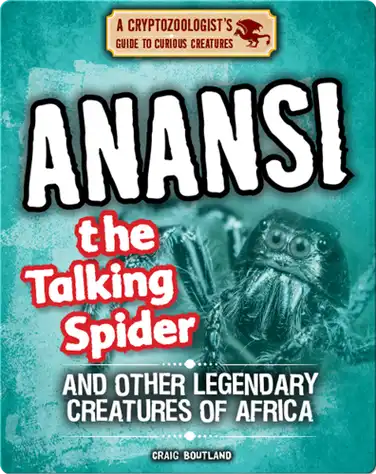 Anansi the Talking Spider and Other Legendary Creatures of Africa book