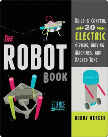 Robot Book: Build & Control 20 Electric Gizmos, Moving Machines, and Hacked Toys book