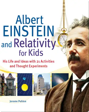 Albert Einstein and Relativity for Kids: His Life and Ideas with 21 Activities and Thought Experiments book