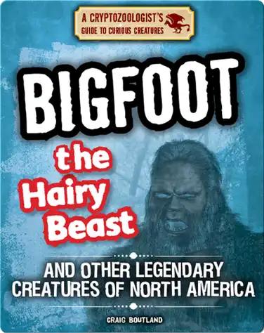 Bigfoot the Hairy Beast and Other Legendary Creatures of North America book