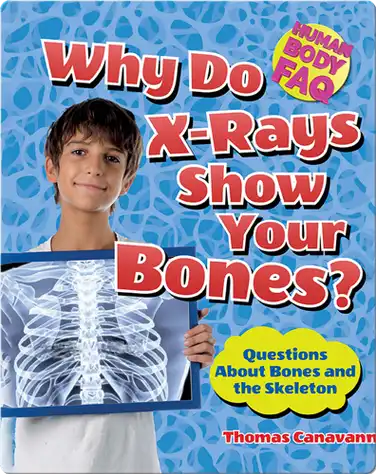 Why Do X-Rays Show Your Bones?: Questions About Bones and the Skeleton book