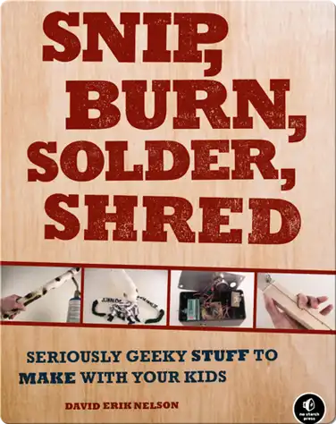 Snip, Burn, Solder, Shred: Seriously Geeky Stuff to Make book