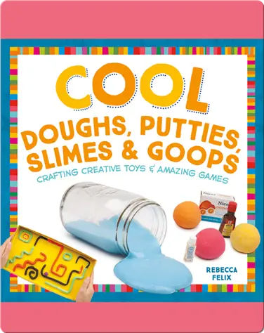 Cool Doughs, Putties, Slimes, & Goops: Crafting Creative Toys & Amazing Games book