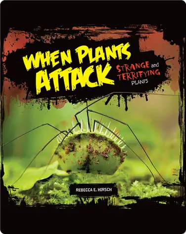 When Plants Attack: Strange and Terrifying Plants book