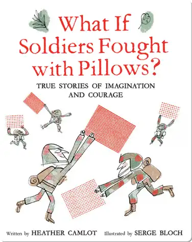 What If Soldiers Fought with Pillows?: True Stories of Imagination and Courage book