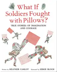 What If Soldiers Fought with Pillows?: True Stories of Imagination and Courage