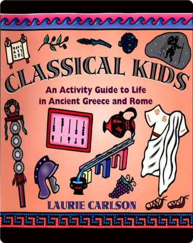 Classical Kids: An Activity Guide to Life in Ancient Greece and Rome book
