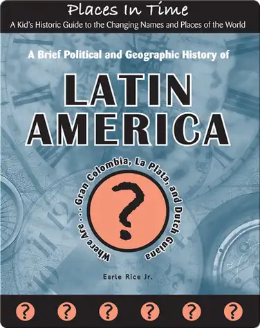 A Brief Political and Geographic History of Latin America (Where Are Gran Colombia, La Plata, and Dutch Guiana?) book