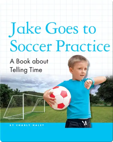 Jake Goes to Soccer Practice: A Book about Telling Time book