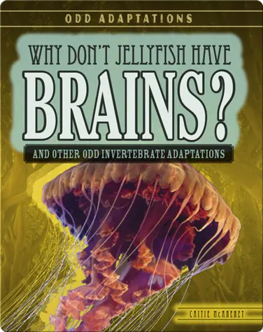 Why Don’t Jellyfish Have Brains? And Other Odd Invertebrate Adaptations book