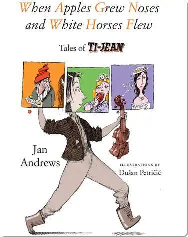 When Apples Grew Noses and White Horses Flew: Tales of Ti-Jean book