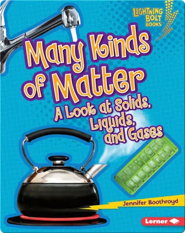 Many Kinds of Matter: A Look at Solids, Liquids, and Gases book