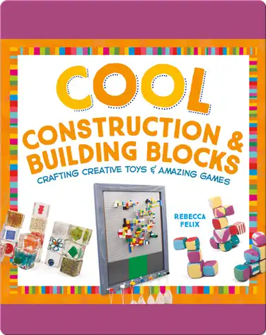 Cool Construction & Building Blocks: Crafting Creative Toys & Amazing Games book