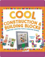Cool Construction & Building Blocks: Crafting Creative Toys & Amazing Games