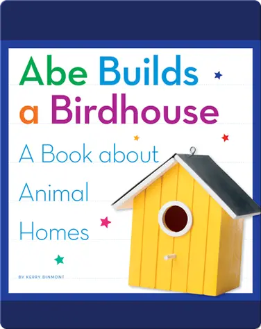 Abe Builds a Birdhouse: A Book about Animal Homes book