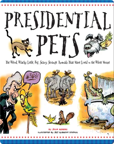 Presidential Pets: The Weird, Wacky, Little, Big, Scary, Strange Animals That Have Lived In The White House book