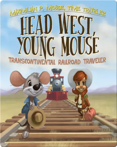 Head West, Young Mouse: Transcontinental Railroad Traveler Book #3 book