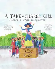 A Take-Charge Girl Blazes a Trail to Congress: The Story of Jeannette Rankin